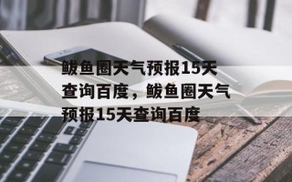 鲅鱼圈天气预报15天查询百度，鲅鱼圈天气预报15天查询百度