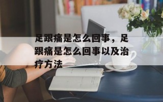 足跟痛是怎么回事，足跟痛是怎么回事以及治疗方法