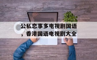 公私恋事多电视剧国语，香港国语电视剧大全
