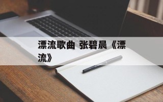 漂流歌曲 张碧晨《漂流》