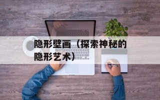隐形壁画（探索神秘的隐形艺术）