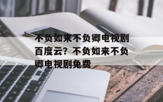 不负如来不负卿电视剧百度云？不负如来不负卿电视剧免费