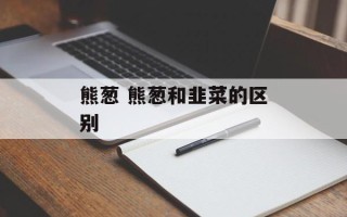 熊葱 熊葱和韭菜的区别