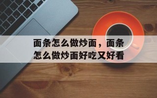 面条怎么做炒面，面条怎么做炒面好吃又好看