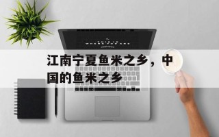 江南宁夏鱼米之乡，中国的鱼米之乡