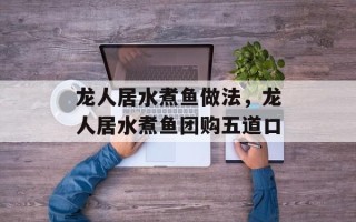 龙人居水煮鱼做法，龙人居水煮鱼团购五道口