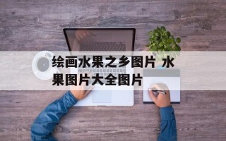 绘画水果之乡图片 水果图片大全图片