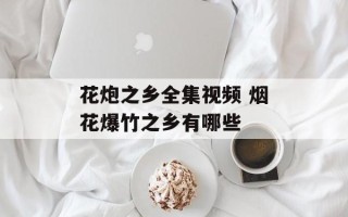 花炮之乡全集视频 烟花爆竹之乡有哪些