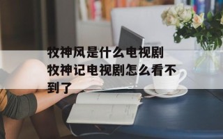 牧神风是什么电视剧 牧神记电视剧怎么看不到了