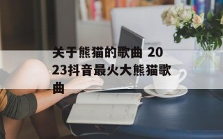 关于熊猫的歌曲 2023抖音最火大熊猫歌曲
