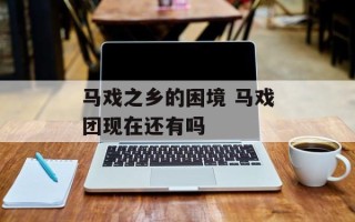 马戏之乡的困境 马戏团现在还有吗