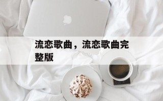 流恋歌曲，流恋歌曲完整版