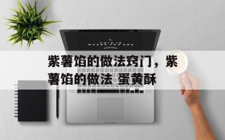 紫薯馅的做法窍门，紫薯馅的做法 蛋黄酥