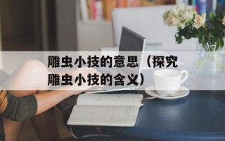 雕虫小技的意思（探究雕虫小技的含义）