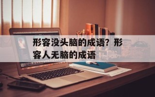 形容没头脑的成语？形容人无脑的成语