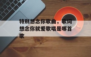 特别想念你歌曲，歌词想念你就爱歌唱是哪首歌