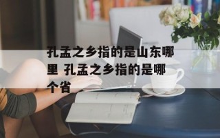 孔孟之乡指的是山东哪里 孔孟之乡指的是哪个省