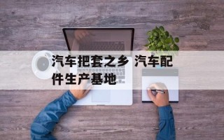 汽车把套之乡 汽车配件生产基地