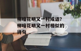 柳暗花明又一村成语？柳暗花明又一村相似的诗句