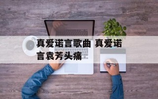 真爱诺言歌曲 真爱诺言袁芳头痛