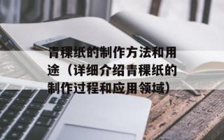 青稞纸的制作方法和用途（详细介绍青稞纸的制作过程和应用领域）