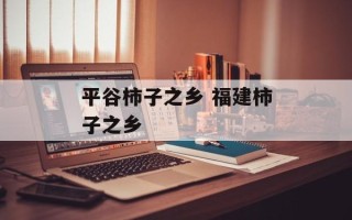 平谷柿子之乡 福建柿子之乡