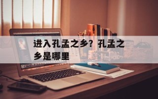 进入孔孟之乡？孔孟之乡是哪里