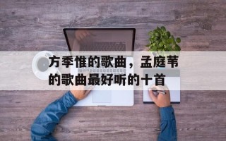 方季惟的歌曲，孟庭苇的歌曲最好听的十首