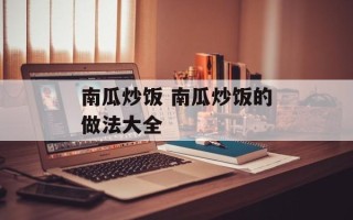 南瓜炒饭 南瓜炒饭的做法大全