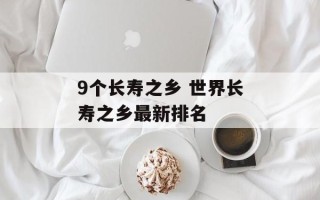 9个长寿之乡 世界长寿之乡最新排名