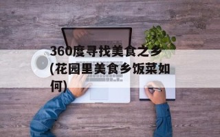 360度寻找美食之乡(花园里美食乡饭菜如何)