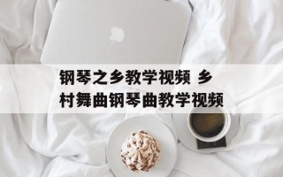 钢琴之乡教学视频 乡村舞曲钢琴曲教学视频