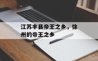江苏丰县帝王之乡，徐州的帝王之乡