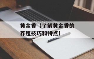 黄金香（了解黄金香的养殖技巧和特点）