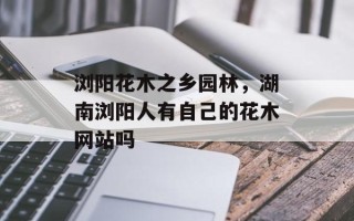 浏阳花木之乡园林，湖南浏阳人有自己的花木网站吗