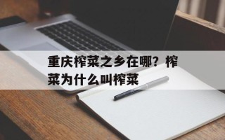 重庆榨菜之乡在哪？榨菜为什么叫榨菜