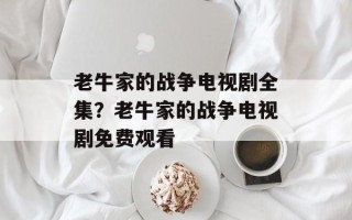 老牛家的战争电视剧全集？老牛家的战争电视剧免费观看