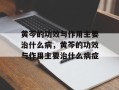 黄芩的功效与作用主要治什么病，黄芩的功效与作用主要治什么病症