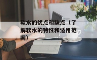 软水的优点和缺点（了解软水的特性和适用范围）