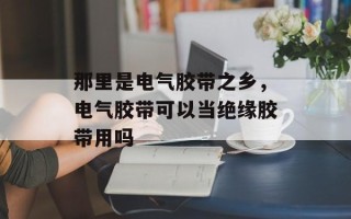 那里是电气胶带之乡，电气胶带可以当绝缘胶带用吗