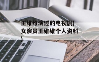 王维维演过的电视剧(女演员王维维个人资料)