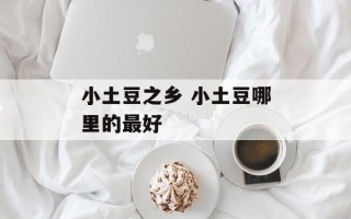 小土豆之乡 小土豆哪里的最好