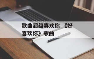 歌曲超级喜欢你 《好喜欢你》歌曲