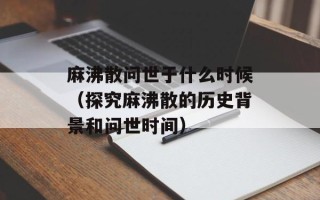 麻沸散问世于什么时候（探究麻沸散的历史背景和问世时间）