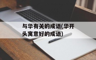 与华有关的成语(华开头寓意好的成语)
