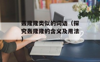 轰隆隆类似的词语（探究轰隆隆的含义及用法）