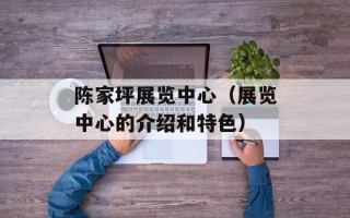 陈家坪展览中心（展览中心的介绍和特色）