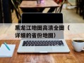 黑龙江地图高清全图（详细的省份地图）