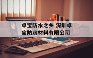 卓宝防水之乡 深圳卓宝防水材料有限公司