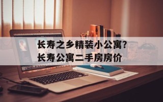长寿之乡精装小公寓？长寿公寓二手房房价